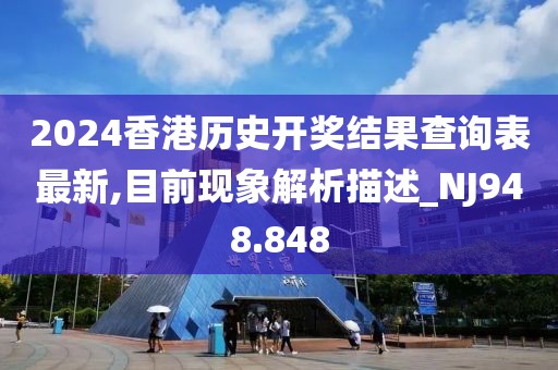2024香港歷史開獎結(jié)果查詢表最新,目前現(xiàn)象解析描述_NJ948.848