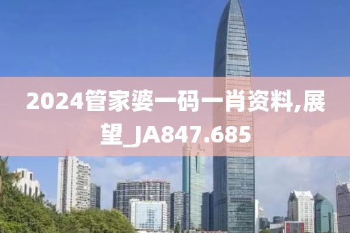 2024管家婆一碼一肖資料,展望_JA847.685