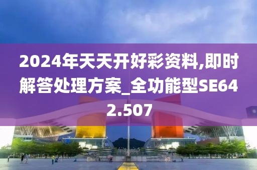 2024年天天開好彩資料,即時解答處理方案_全功能型SE642.507