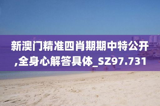 新澳門精準四肖期期中特公開,全身心解答具體_SZ97.731