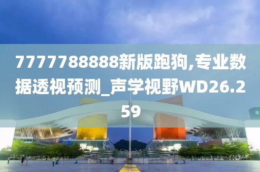 7777788888新版跑狗,專業數據透視預測_聲學視野WD26.259