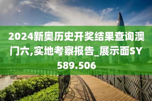 2024新奧歷史開獎結果查詢澳門六,實地考察報告_展示面SY589.506