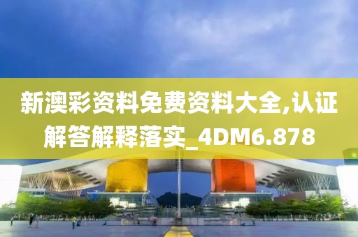 新澳彩資料免費資料大全,認證解答解釋落實_4DM6.878