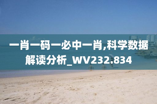 一肖一碼一必中一肖,科學數據解讀分析_WV232.834