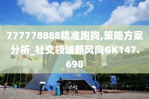 777778888精準(zhǔn)跑狗,策略方案分析_社交領(lǐng)域新風(fēng)向GK147.698