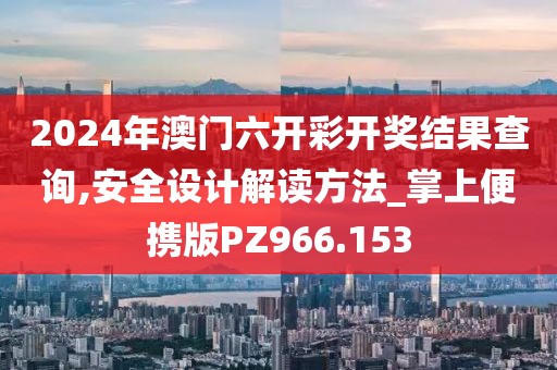 2024年澳門六開彩開獎結果查詢,安全設計解讀方法_掌上便攜版PZ966.153
