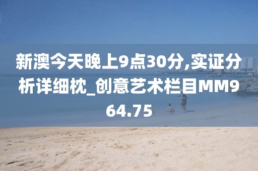 新澳今天晚上9點30分,實證分析詳細枕_創(chuàng)意藝術(shù)欄目MM964.75