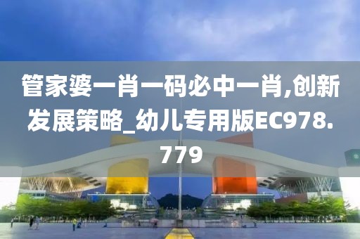 管家婆一肖一碼必中一肖,創(chuàng)新發(fā)展策略_幼兒專用版EC978.779