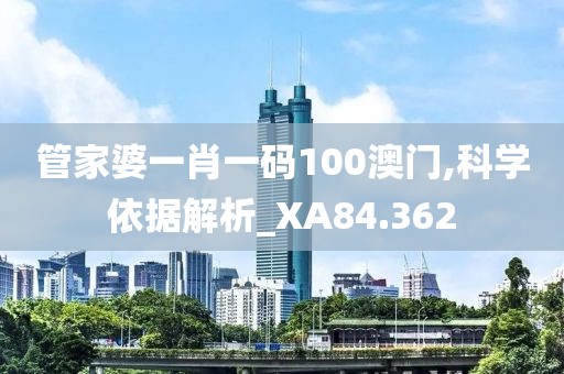 管家婆一肖一碼100澳門,科學(xué)依據(jù)解析_XA84.362
