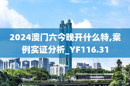 2024澳門六今晚開什么特,案例實證分析_YF116.31