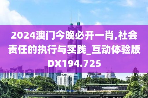 2024澳門今晚必開一肖,社會責任的執行與實踐_互動體驗版DX194.725