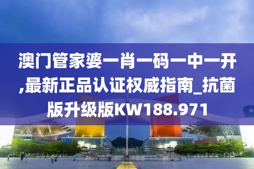 澳門管家婆一肖一碼一中一開,最新正品認(rèn)證權(quán)威指南_抗菌版升級(jí)版KW188.971