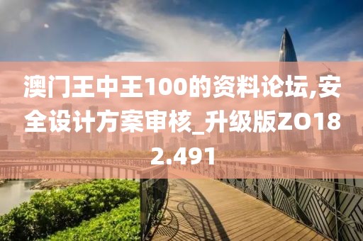 澳門王中王100的資料論壇,安全設計方案審核_升級版ZO182.491