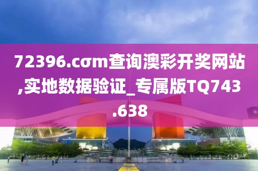 72396.cσm查詢澳彩開獎網站,實地數據驗證_專屬版TQ743.638