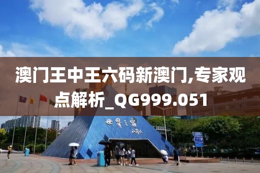 澳門王中王六碼新澳門,專家觀點解析_QG999.051