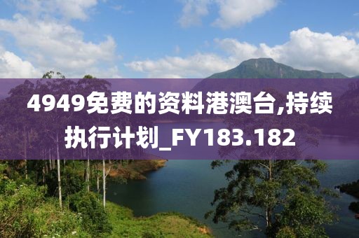 4949免費(fèi)的資料港澳臺,持續(xù)執(zhí)行計劃_FY183.182