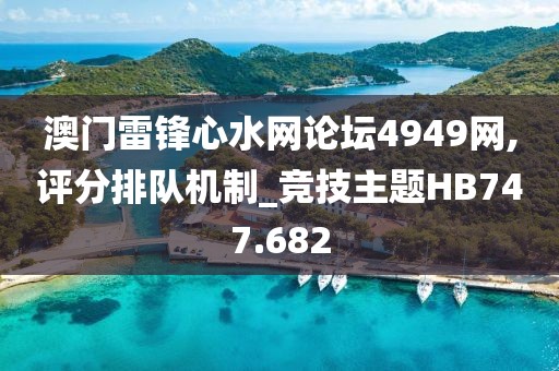 澳門雷鋒心水網(wǎng)論壇4949網(wǎng),評(píng)分排隊(duì)機(jī)制_競(jìng)技主題HB747.682