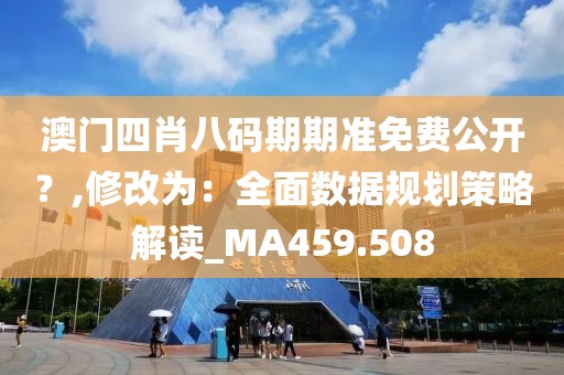 澳門四肖八碼期期準免費公開?,修改為:全面數據規劃策略解讀_MA459.508