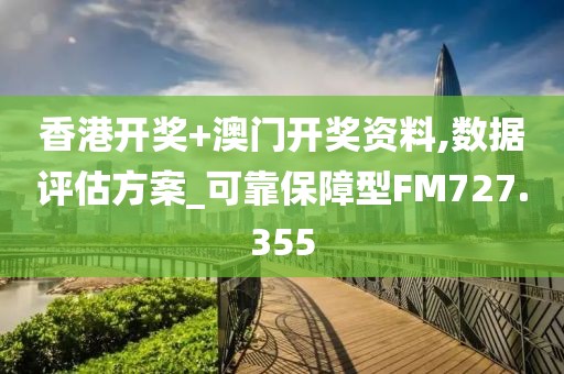 香港開獎+澳門開獎資料,數據評估方案_可靠保障型FM727.355