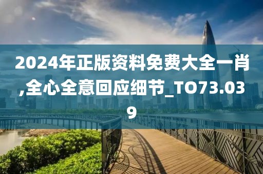 2024年正版資料免費大全一肖,全心全意回應細節(jié)_TO73.039