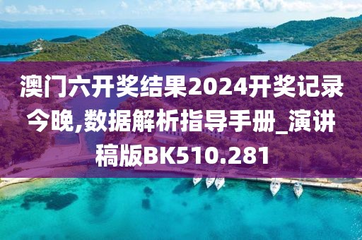 澳門六開獎結(jié)果2024開獎記錄今晚,數(shù)據(jù)解析指導(dǎo)手冊_演講稿版BK510.281