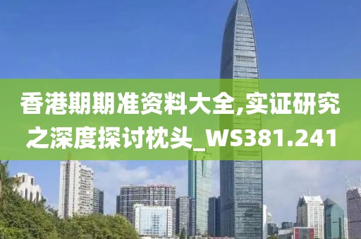 香港期期準資料大全,實證研究之深度探討枕頭_WS381.241