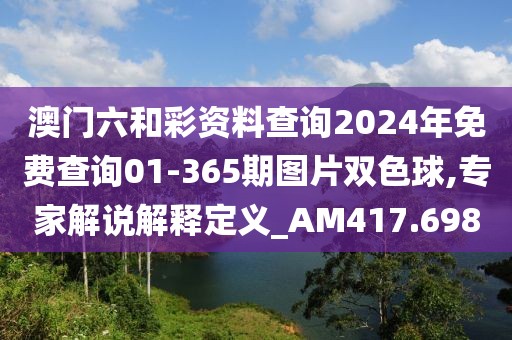 澳門(mén)六和彩資料查詢2024年免費(fèi)查詢01-365期圖片雙色球,專(zhuān)家解說(shuō)解釋定義_AM417.698