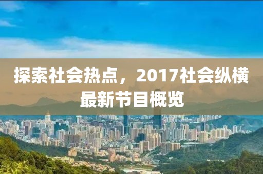 探索社會熱點,2017社會縱橫最新節目概覽