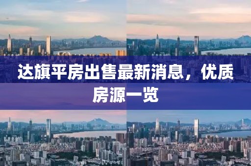 達旗平房出售最新消息,優質房源一覽