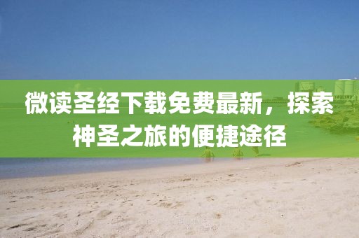 微讀圣經(jīng)下載免費最新，探索神圣之旅的便捷途徑