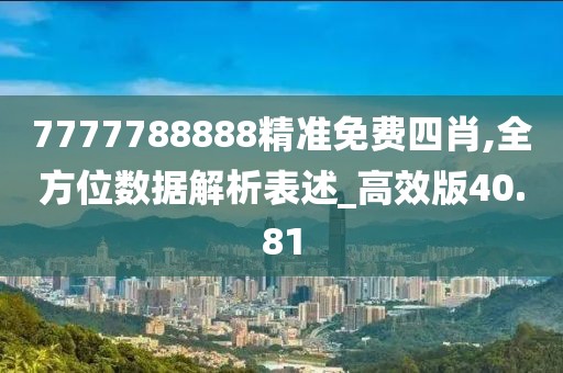 7777788888精準免費四肖,全方位數據解析表述_高效版40.81