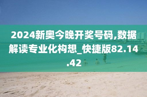 2024新奧今晚開獎號碼,數據解讀專業化構想_快捷版82.14.42