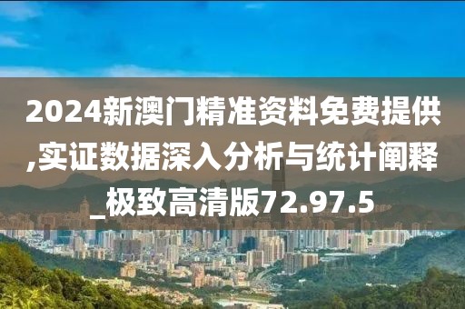 2024新澳門精準資料免費提供,實證數據深入分析與統計闡釋_極致高清版72.97.5