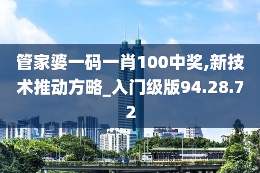 管家婆一碼一肖100中獎,新技術推動方略_入門級版94.28.72