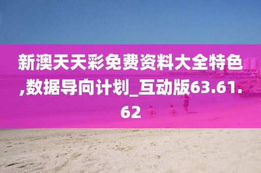 新澳天天彩免費資料大全特色,數據導向計劃_互動版63.61.62