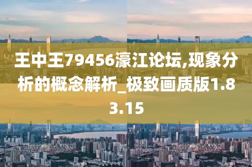 王中王79456濠江論壇,現象分析的概念解析_極致畫質版1.83.15