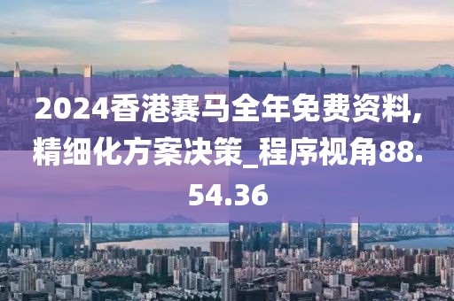 2024香港賽馬全年免費資料,精細化方案決策_程序視角88.54.36