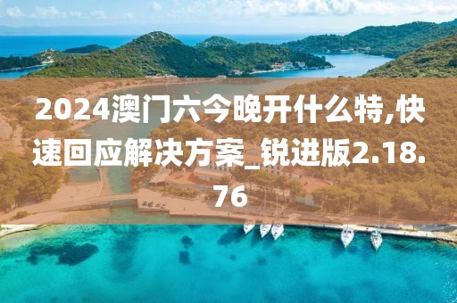 2024澳門六今晚開什么特,快速回應解決方案_銳進版2.18.76