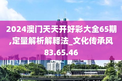 2024澳門天天開好彩大全65期,定量解析解釋法_文化傳承風83.65.46