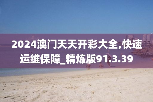 2024澳門天天開彩大全,快速運維保障_精煉版91.3.39
