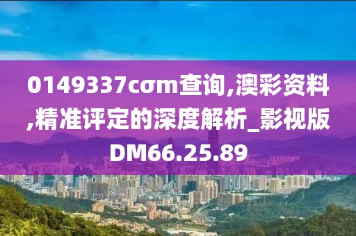 0149337cσm查詢,澳彩資料,精準評定的深度解析_影視版DM66.25.89