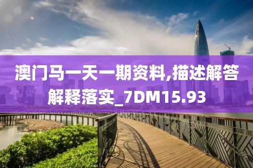 澳門馬一天一期資料,描述解答解釋落實(shí)_7DM15.93