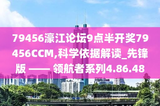 79456濠江論壇9點半開獎79456CCM,科學依據解讀_先鋒版 —— 領航者系列4.86.48
