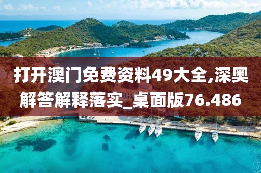 打開澳門免費資料49大全,深奧解答解釋落實_桌面版76.486