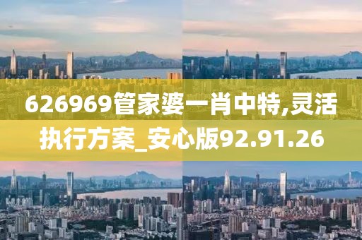 626969管家婆一肖中特,靈活執(zhí)行方案_安心版92.91.26