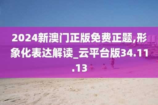 2024新澳門正版免費正題,形象化表達解讀_云平臺版34.11.13