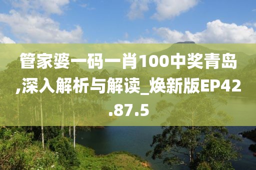 管家婆一碼一肖100中獎(jiǎng)青島,深入解析與解讀_煥新版EP42.87.5