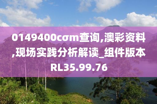 0149400cσm查詢,澳彩資料,現場實踐分析解讀_組件版本RL35.99.76