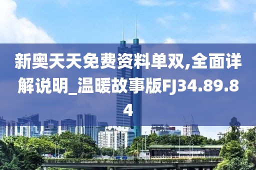 新奧天天免費(fèi)資料單雙,全面詳解說明_溫暖故事版FJ34.89.84