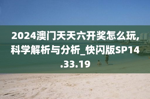2024澳門天天六開獎怎么玩,科學解析與分析_快閃版SP14.33.19
